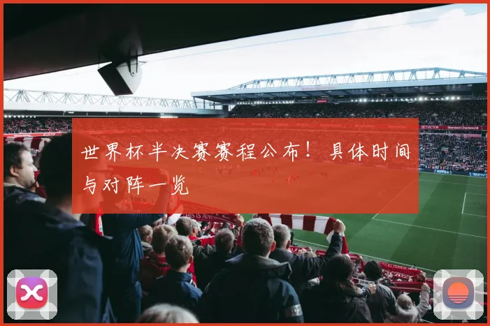 世界杯半决赛赛程公布!具体时间与对阵一览