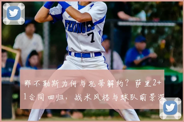 那不勒斯为何与孔蒂解约?萨里2+1合同回归,战术风格与球队前景深度解析