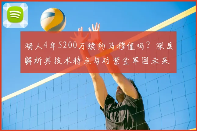 湖人4年5200万续约马穆值吗?深度解析其技术特点与对紫金军团未来阵容的关键影响