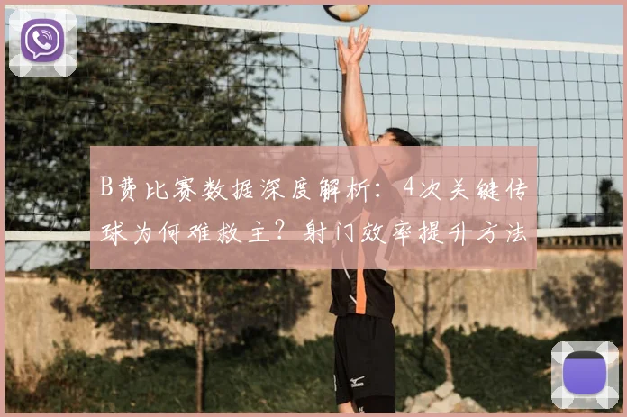 B费比赛数据深度解析:4次关键传球为何难救主?射门效率提升方法探讨