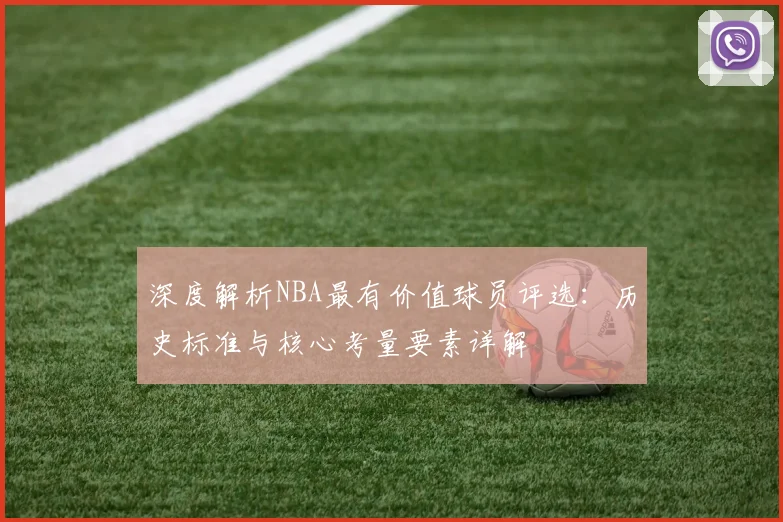 深度解析NBA最有价值球员评选:历史标准与核心考量要素详解