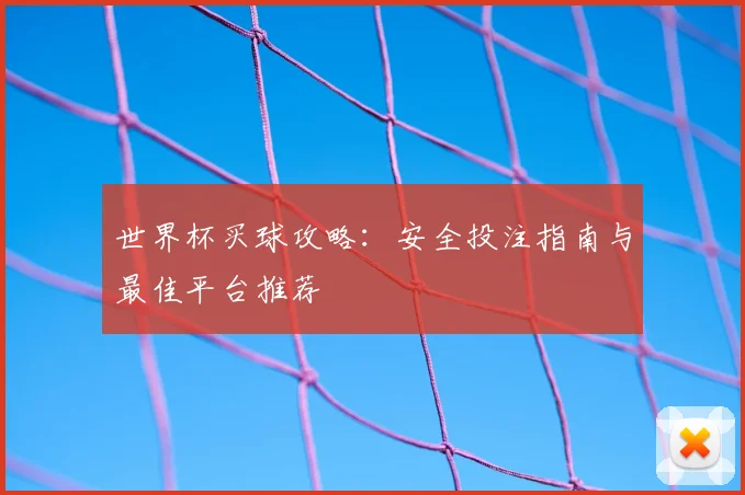 世界杯买球攻略：安全投注指南与最佳平台推荐