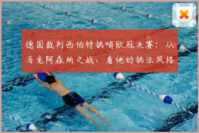 德国裁判西伯特执哨欧冠决赛:从马竞阿森纳之战,看他的执法风格与决赛前景