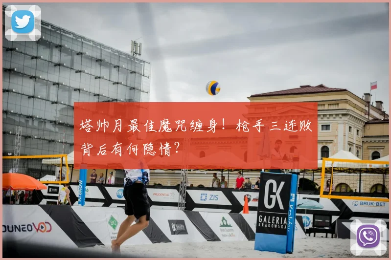 塔帅月最佳魔咒缠身！枪手三连败背后有何隐情？