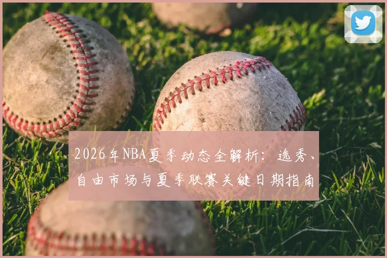 2026年NBA夏季动态全解析：选秀、自由市场与夏季联赛关键日期指南