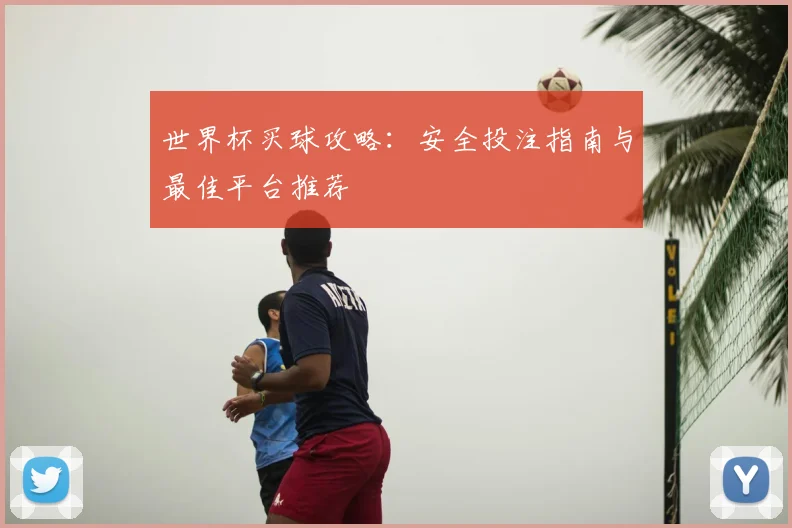 世界杯买球攻略：安全投注指南与最佳平台推荐